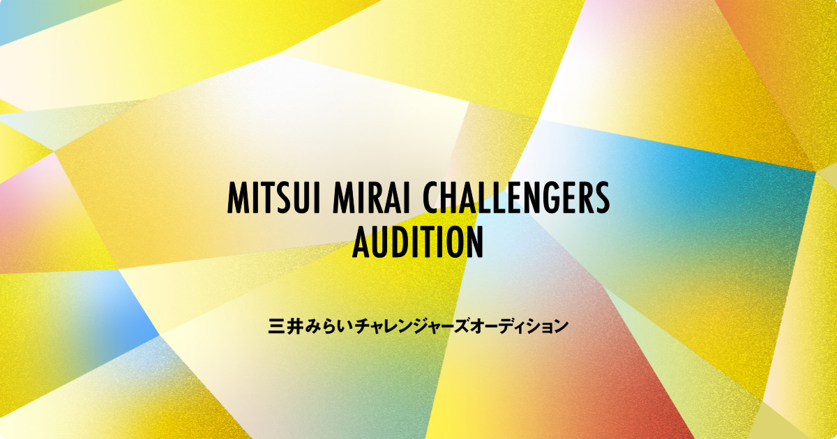 MITSUI MIRAI CHALLENGERS AUDITION | 三井グループ350周年記念事業